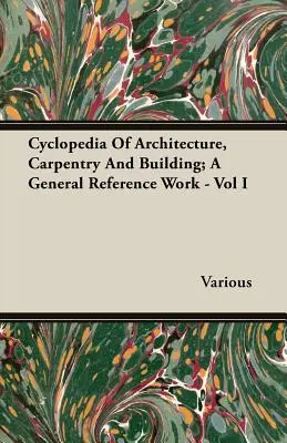 Cyklopédia architektúry, tesárstva a stavebníctva; všeobecná príručka - I. diel - Cyclopedia Of Architecture, Carpentry And Building; A General Reference Work - Vol I