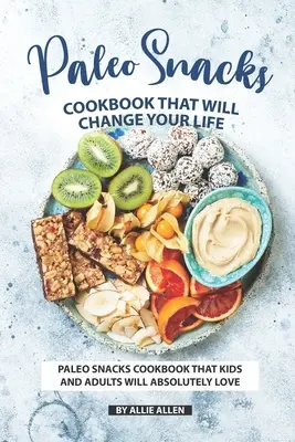 Kuchařka paleo občerstvení, ktoré zmenia váš život: Paleo kuchárka občerstvenia, ktorú si deti aj dospelí absolútne zamilujú - Paleo Snacks Cookbook That Will Change Your Life: Paleo Snacks Cookbook That Kids and Adults Will Absolutely Love