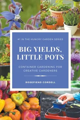 Veľké výnosy v malých kvetináčoch: Záhradkárstvo v nádobách pre kreatívnych záhradkárov - Big Yields, Little Pots: Container Gardening for Creative Gardeners