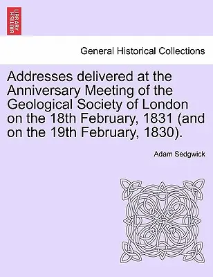 Príhovory prednesené na výročnom zasadnutí Geologickej spoločnosti v Londýne 18. februára 1831 (a 19. februára 1830). - Addresses Delivered at the Anniversary Meeting of the Geological Society of London on the 18th February, 1831 (and on the 19th February, 1830).