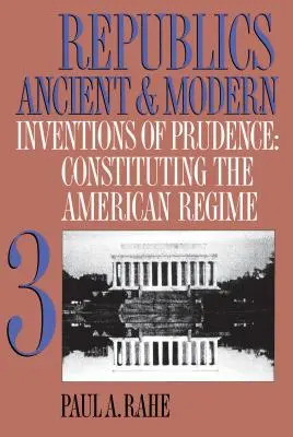 Republics Ancient and Modern, Volume III: Inventions of Prudence (Staroveké a moderné republiky, III. zväzok: Vynálezy obozretnosti): Konštituovanie amerického režimu - Republics Ancient and Modern, Volume III: Inventions of Prudence: Constituting the American Regime