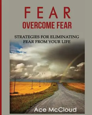 Strach: Prekonať strach: Stratégie na odstránenie strachu z vášho života - Fear: Overcome Fear: Strategies For Eliminating Fear From Your Life