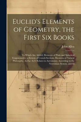 Euklidove prvky geometrie, prvých šesť kníh: Ku ktorým sú pridané prvky rovinnej a sférickej trogonometrie, systém kónických rezov, Ele - Euclid's Elements of Geometry, the First Six Books: To Which Are Added, Elements of Plain and Spherical Trogonometry, a System of Conick Sections, Ele