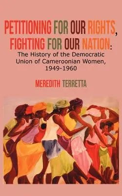 Petícia za naše práva, boj za náš národ. Dejiny Demokratického zväzu kamerunských žien 1949 - 1960 - Petitioning for our Rights, Fighting for our Nation. The History of the Democratic Union of Cameroonian Women, 1949-1960