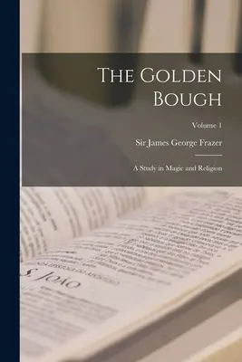 Zlatý konár: 1. diel: Štúdia o mágii a náboženstve - The Golden Bough: A Study in Magic and Religion; Volume 1
