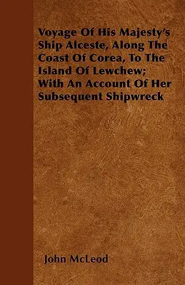 Plavba lode Jeho Veličenstva Alceste pozdĺž pobrežia Corey na ostrov Lewchew; s opisom jej následného stroskotania - Voyage Of His Majesty's Ship Alceste, Along The Coast Of Corea, To The Island Of Lewchew; With An Account Of Her Subsequent Shipwreck