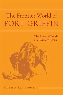 Svet pohraničia v pevnosti Fort Griffin: Život a smrť západného mestečka 18. zväzok - The Frontier World of Fort Griffin: The Life and Death of a Western Townvolume 18