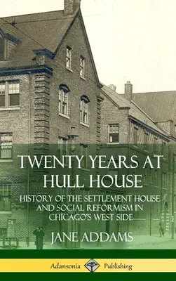 Dvadsať rokov v Hull House: História osadníckeho domu a sociálneho reformizmu v chicagskej štvrti West Side (v tvrdej väzbe) - Twenty Years at Hull House: History of the Settlement House and Social Reformism in Chicago's West Side (Hardcover)