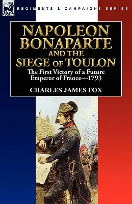 Napoleon Bonaparte a obliehanie Toulonu: prvé víťazstvo budúceho francúzskeho cisára, 1793 - Napoleon Bonaparte and the Siege of Toulon: the First Victory of a Future Emperor of France, 1793