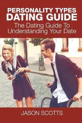 Sprievodca zoznamovaním s typmi osobností: Sprievodca randením, ako porozumieť svojmu partnerovi - Personality Types Dating Guide: The Dating Guide To Understanding Your Date