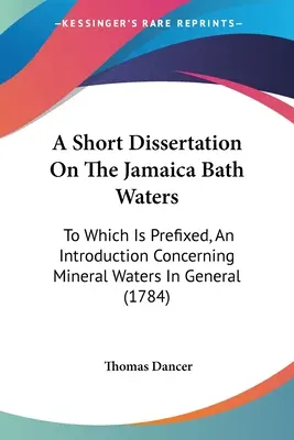Krátka dizertácia o jamajských kúpeľných vodách: Ku ktorej je pripojený úvod týkajúci sa minerálnych vôd všeobecne (1784) - A Short Dissertation On The Jamaica Bath Waters: To Which Is Prefixed, An Introduction Concerning Mineral Waters In General (1784)