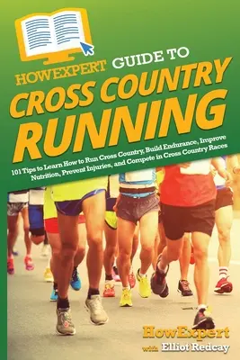 HowExpert Guide to Cross Country Running: 101 tipov, ako sa naučiť behať, budovať vytrvalosť, zlepšiť výživu, predchádzať zraneniam a súťažiť - HowExpert Guide to Cross Country Running: 101 Tips to Learn How to Run Cross Country, Build Endurance, Improve Nutrition, Prevent Injuries, and Compet