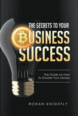 Tajomstvo úspechu vášho podnikania: Tajomstvo úspechu: Návod, ako zdvojnásobiť svoje peniaze - The Secrets to Your Business' Success: The Guide on How to Double Your Money