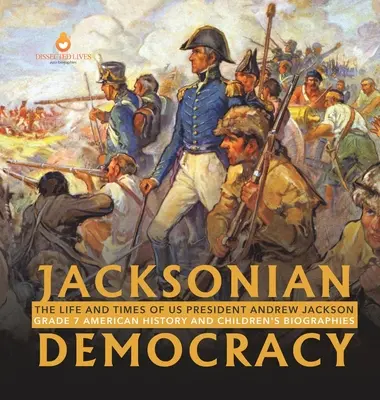 Jacksonovská demokracia: Americká história a detské biografie 7. ročník - Jacksonian Democracy: The Life and Times of US President Andrew Jackson Grade 7 American History and Children's Biographies