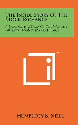 Vnútorný príbeh burzy cenných papierov: Fascinujúca sága o najväčšom peňažnom trhu na svete - The Inside Story Of The Stock Exchange: A Fascinating Saga Of The World's Greatest Money Market Place