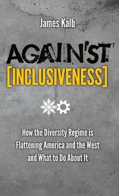 Proti inkluzívnosti: Ako režim rozmanitosti zrovnáva so zemou Ameriku a Západ a čo s tým robiť - Against Inclusiveness: How the Diversity Regime Is Flattening America and the West and What to Do about It