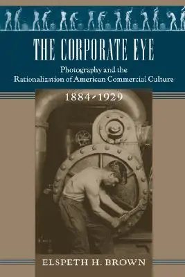 Firemné oko: Fotografia a racionalizácia americkej komerčnej kultúry, 1884 - 1929 - The Corporate Eye: Photography and the Rationalization of American Commercial Culture, 1884-1929