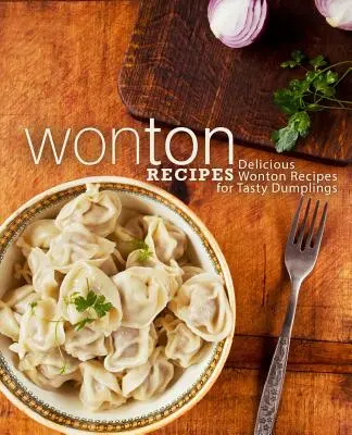 Wonton Recepty: Recepty na chutné knedlíky z wontonov (2. vydanie) - Wonton Recipes: Delicious Wonton Recipes for Tasty Dumplings (2nd Edition)