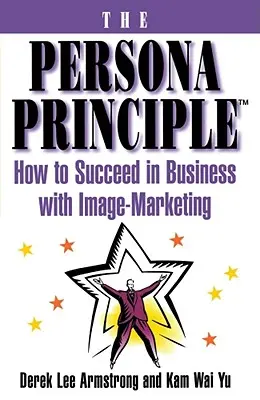 Princíp persóny: Ako uspieť v podnikaní s imidžovým marketingom - The Persona Principle: How to Succeed in Business with Image Marketing