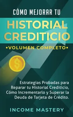 Cmo Mejorar Tu Historial Crediticio: Crediticio: Estrategias Probadas Para Reparar Tu Historial Crediticio, Cmo Incrementarlo y Superar La Deuda de Tarjeta de C - Cmo Mejorar Tu Historial Crediticio: Estrategias Probadas Para Reparar Tu Historial Crediticio, Cmo Incrementarlo y Superar La Deuda de Tarjeta de C