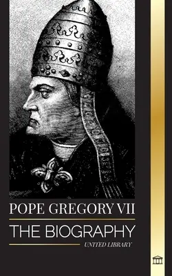Pápež Gregor VII: Životopis talianskeho pápeža, reformátora a vládcu rímskokatolíckej cirkvi - Pope Gregory VII: The Biography of an Italian Pope, Reformer and Ruler of the Roman Catholic Church