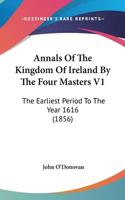 Letopisy Írskeho kráľovstva od štyroch majstrov V1: Najstaršie obdobie do roku 1616 (1856) - Annals Of The Kingdom Of Ireland By The Four Masters V1: The Earliest Period To The Year 1616 (1856)