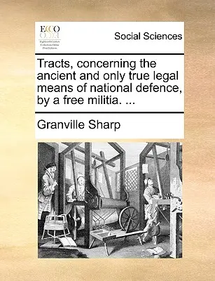 Traktáty o starobylom a jedinom pravom legálnom prostriedku národnej obrany prostredníctvom slobodnej domobrany. ... - Tracts, Concerning the Ancient and Only True Legal Means of National Defence, by a Free Militia. ...