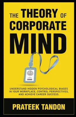 Teória podnikovej mysle: Pochopiť skryté psychologické predsudky na pracovisku, ovládať perspektívy a dosiahnuť kariérny úspech. - The Theory of Corporate Mind: Understand Hidden Psychological Biases at Your Workplace, Control Perspectives, and Achieve Career Success.