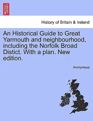 Historický sprievodca po Great Yarmouth a okolí, vrátane Norfolk Broad Distict. s plánom. Nové vydanie. - An Historical Guide to Great Yarmouth and Neighbourhood, Including the Norfolk Broad Distict. with a Plan. New Edition.