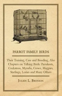 Rodina papagájov - ich výcvik, starostlivosť a chov, tiež kapitoly o hovoriacich vtákoch: Papagáje, kakadu, myny, vrany, straky, škorce, Lor - Parrot Family Birds - Their Training, Care and Breeding, Also Chapters on Talking Birds: Parrakeets, Cockatoos, Mynahs, Crows, Magpies, Starlings, Lor