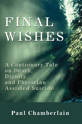 Posledné želania: A Cautionary Tale on Death, Dignity, and Physician-Assisted Suicide (Varovný príbeh o smrti, dôstojnosti a samovražde s pomocou lekára) - Final Wishes: A Cautionary Tale on Death, Dignity, and Physician-Assisted Suicide