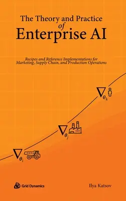 Teória a prax podnikovej umelej inteligencie: recepty a referenčné implementácie pre marketing, dodávateľský reťazec a výrobné operácie - The Theory and Practice of Enterprise AI: Recipes and Reference Implementations for Marketing, Supply Chain, and Production Operations