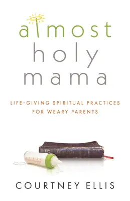 Takmer svätá mama: Životodarné duchovné cvičenia pre unavených rodičov - Almost Holy Mama: Life-Giving Spiritual Practices for Weary Parents