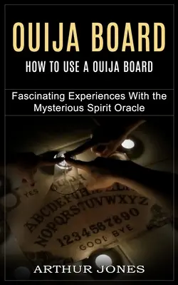 Ouija Board: Ako používať tabuľu Ouija (Fascinujúce zážitky s tajomným duchovným orákulom) - Ouija Board: How to Use a Ouija Board (Fascinating Experiences With the Mysterious Spirit Oracle)