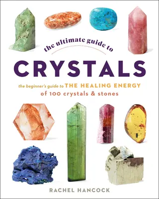 Konečný sprievodca kryštálmi: Príručka pre začiatočníkov o liečivej energii 100 kryštálov a kameňov - The Ultimate Guide to Crystals: The Beginner's Guide to the Healing Energy of 100 Crystals and Stones