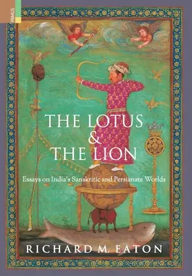 Lotos a lev: Eseje o sanskrtskom a perzskom svete Indie: Lotos a lós: Eseje o sanskrtskom a perzskom svete Indie - The Lotus and The Lion: Essays on India's Sanskritic and Persianate Worlds