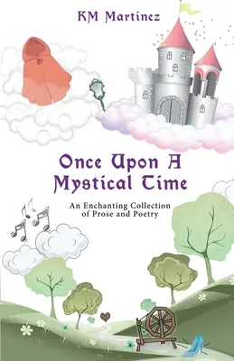 Kedysi dávno mystický čas: očarujúca zbierka prózy a poézie - Once Upon A Mystical Time: An Enchanting Collection of Prose and Poetry