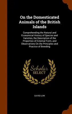 O domestikovaných zvieratách na Britských ostrovoch: Vychádzajúc z prírodných a hospodárskych dejín druhov a odrôd, opisu - On the Domesticated Animals of the British Islands: Comprehending the Natural and Economical History of Species and Varieties, the Description of the