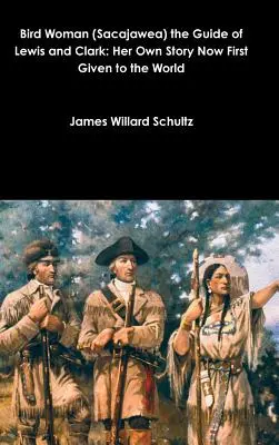Vtáčia žena (Sacajawea), sprievodkyňa Lewisa a Clarka: jej vlastný príbeh, ktorý sa teraz prvýkrát dostal na svetlo sveta - Bird Woman (Sacajawea) the Guide of Lewis and Clark: Her Own Story Now First Given to the World