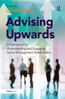 Poradenstvo smerom nahor: Rámec na pochopenie a zapojenie zainteresovaných strán vrcholového manažmentu - Advising Upwards: A Framework for Understanding and Engaging Senior Management Stakeholders