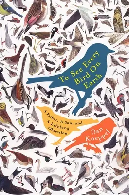 Vidieť každého vtáka na Zemi: Otec, syn a celoživotná posadnutosť - To See Every Bird on Earth: A Father, a Son, and a Lifelong Obsession