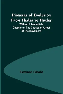 Priekopníci evolúcie od Tálesa po Huxleyho; s priebežnou kapitolou o príčinách zastavenia pohybu - Pioneers of Evolution from Thales to Huxley; With an Intermediate Chapter on the Causes of Arrest of the Movement