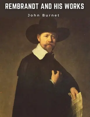 Rembrandt a jeho diela: Kritické skúmanie jeho princípov a praxe dizajnu, svetla, odtieňov a farieb - Rembrandt and His Works: Critical Examination into His Principles and Practice of Design, Light, Shade, and Colour
