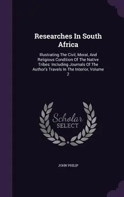 Výskumy v južnej Afrike: ilustrácia občianskeho, morálneho a náboženského stavu domorodých kmeňov: Vrátane denníkov z autorových ciest - Researches In South Africa: Illustrating The Civil, Moral, And Religious Condition Of The Native Tribes: Including Journals Of The Author's Travel