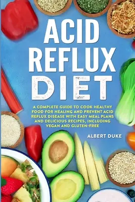 Diéta pri refluxe kyseliny: Kompletný sprievodca varením zdravých jedál na liečenie a prevenciu ochorenia refluxu s jednoduchými plánmi jedál a chutnými r - Acid Reflux Diet: A Complete Guide to Cook Healthy Food for Healing and Prevent Acid Reflux Disease with Easy Meal Plans and Delicious R