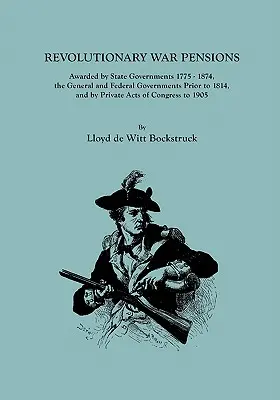 Penzie z revolučnej vojny, priznané štátnymi vládami v rokoch 1775-1874, generálnou a federálnou vládou pred rokom 1814 a súkromnými zákonmi Kongresu - Revolutionary War Pensions, Awarded by State Governments 1775-1874, the General and Federal Governments Prior to 1814, and by Private Acts of Congress