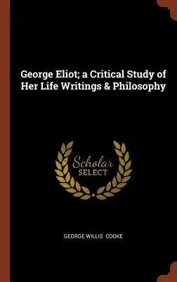 George Eliot; kritická štúdia o jej životných dielach a filozofii - George Eliot; a Critical Study of Her Life Writings & Philosophy
