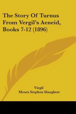 Príbeh o Turnovi z Vergiliovej Eneidy, knihy 7-12 (1896) - The Story Of Turnus From Vergil's Aeneid, Books 7-12 (1896)