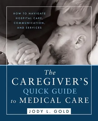 Stručný sprievodca opatrovateľa zdravotnou starostlivosťou: Ako sa orientovať v nemocničnej starostlivosti, komunikácii a službách - The Caregiver's Quick Guide to Medical Care: How To Navigate Hospital Care, Communication, And Services