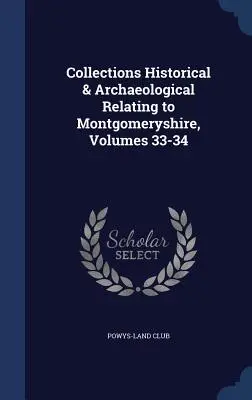Historické a archeologické zbierky týkajúce sa Montgomeryshire, zväzky 33-34 - Collections Historical & Archaeological Relating to Montgomeryshire, Volumes 33-34